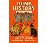 Dumb History of the World: Ancient Egypt - 100 Pyramids, Pet Cats & Bureaucratic Flexes That Refused to Decompose