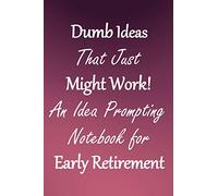 Dumb Ideas that Just Might Work!: An Idea Prompting Notebook for Taking Early Retirement