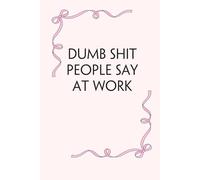 Dumb Shit People Say At Work: Blank Lined Notebook with Funny Saying on Background for Office Manager, Boss, Workplace, Employees, School and Friends (size: 6"x9", 100 pages)