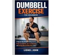 Dumbbell Exercise for beginners: A Step-by-Step Strength Training System to Build Lean Muscle, Burn Fat Efficiently, and Develop Real Full-Body Power at Home