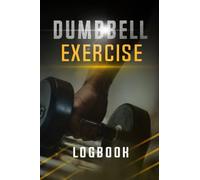 Dumbbell Exercise Logbook: Track Your Workout Progress Over Time And See Results!