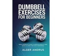 Dumbbell Exercises for Beginners: Simple Workout Plans to Improve Muscle Tone, Burn Calories, and Gain Confidence