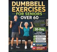DUMBBELL EXERCISES FOR SENIORS OVER 60: A Step-by-Step Strength Training Guide to Build Muscle, Improve Balance, Boost Mobility, Protect Bones, and Maintain Independence at Home