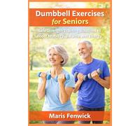 Dumbbell Exercises for Seniors: Safe Strength Training Routines to Boost Mobility, Balance and Energy
