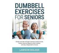 DUMBBELL EXERCISES FOR SENIORS: Simple and Safe Strength Training to Build Muscle, Improve Balance, Boost Mobility, and Stay Independent at Home