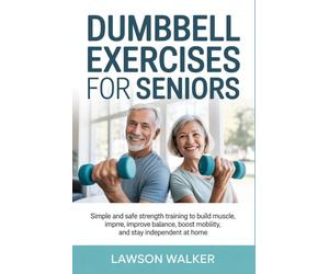 DUMBBELL EXERCISES FOR SENIORS: Simple and Safe Strength Training to Build Muscle, Improve Balance, Boost Mobility, and Stay Independent at Home