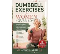 DUMBBELL EXERCISES FOR WOMEN OVER 60: Strength Training Routines to Boost Fitness, Flexibility, and Confidence