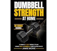 DUMBBELL STRENGTH AT HOME: A Simple 3-Day Weekly Plan Using Only Dumbbells and Floor Space (The Home Strength Series)
