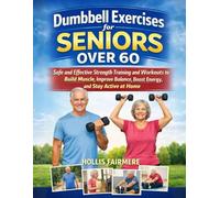 DUMBELL EXERCISE FOR SENIOR OVER 60: Safe and Effective Strength Training and Workouts to Build Muscle, Improve Balance, Boost Energy, and Stay Active at Home
