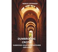DUMBROVNIC CROTIA DUBROVNIK KROATIEN REISEFÜHRER 2025-2026: Dubrovnik Kroatien Reiseführer 2025-2026: Dein ultimativer Führer zur Entdeckung des Juwels der Adria