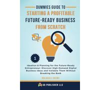 Dummies Guide to Starting a Profitable, Future-Ready Business from Scratch: Ideation & Planning for the Future-Ready Entrepreneur: Discover ... Validate Them Without Breaking the Bank: 1