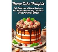 Dump Cake Delights: 50 Quick and Easy Recipes for Mouthwatering Desserts with Minimal Effort