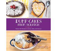 Dump Cakes from Scratch: Nearly 100 Recipes to Dump, Bake, and Devour