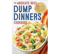Dump Dinners: The Absolute Best Dump Dinners Cookbook with 75 Amazingly Easy Recipes