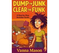 Dump The Junk and Clear The Funk; Step-By-Step Declutter Guide: One Breath, One Space, One Win at a Time, A Simple Path to a Lighter Home, Clearer Mind, and Happier You