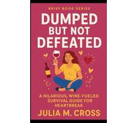 Dumped But Not Defeated: A Hilarious, Wine-Fueled Survival Guide For Heartbreak (Brief Books Series)