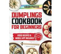 Dumplings Cookbook for Beginners: Bring the Asian Flavors of Pot Stickers into Your Home with Tasty and Easy-To-Replicate Recipes [COLOR VERSION]