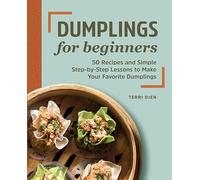 Dumplings for Beginners: 50 Recipes and Simple Step-By-Step Lessons to Make Your Favorite Dumplings