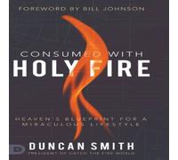 Duncan Smith Consumed with Holy Fire: Heaven's Blueprint for a Miraculous Duncan Smith Multicolor