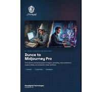 Dunce to Midjourney Pro: The Step-by-Step Guide to Generative AI Mastery, Professional Prompting, and Creative Workflows