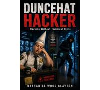 Duncehat Hacker: Hacking Without Technical Skills for Security Professionals (Modern Security Tradecraft)