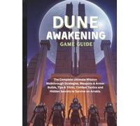 DUNE: AWAKENING GAME GUIDE: The Complete Ultimate Mission Walkthrough Strategies, Weapons & Armor Builds, Tips & Tricks, Combat Tactics and Hidden ... guide and Computer video games book)