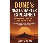 DUNE’s Next Chapter Explained: Independent Review & Fan Predictions: An Unofficial Guide to Villeneuve’s Epic Sci-Fi Universe