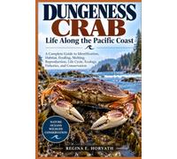 Dungeness Crab: Life Along the Pacific Coast: A Complete Guide to Identification, Habitat, Feeding, Molting, Reproduction, Life Cycle, Ecology, Fisheries, and Conservation