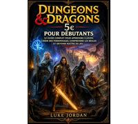 Dungeons & Dragons 5e pour Débutants : Le Guide Complet pour Apprendre à Jouer, Créer des Personnages, Comprendre les Règles et Devenir Maître du Donjon