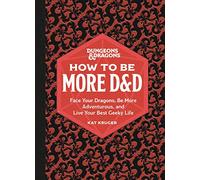 Dungeons & Dragons: How to Be More D&D: Face Your Dragons, Be More Adventurous, and Live Your Best Geeky Life
