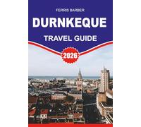 DUNKERQUE Travel Guide 2026: “Dunkerque Travel Guide 2026: Your Complete Vacation Planner for Beaches, History, Food & Hidden Treasures in Northern France”