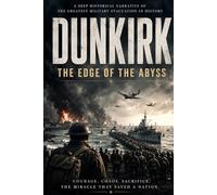 DUNKIRK : THE EDGE OF THE ABYSS: A Deep Historical Narrative of the Greatest Military Evacuation in History