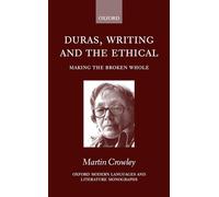 Duras, Writing, and the Ethical: Making the Broken Whole (Oxford Modern Languages and Literature Monographs)