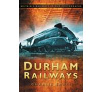 Durham Railways: Britain's Railways in Old Photographs