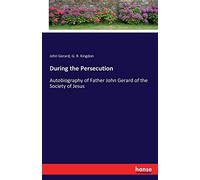 During the Persecution: Autobiography of Father John Gerard of the Society of Jesus