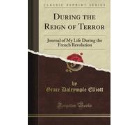 During the Reign of Terror: Journal of My Life During the French Revolution (Classic Reprint)