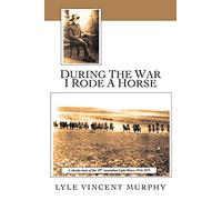 During The War I Rode A Horse: A Cheeky Story Of The 10th Australian Light Horse 1914-1919