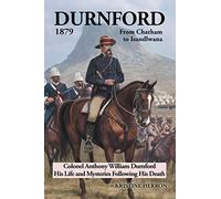 Durnford 1879 from Chatham to Isandlwana: Colonel Anthony William Durnford His Life and Mysteries Following His Death