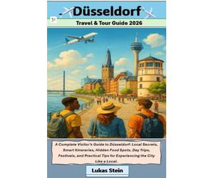 Dusseldorf Travel & Tour Guide 2026: A Complete Visitor’s Guide to Düsseldorf: Local Secrets, Smart Itineraries, Hidden Food Spots, Day Trips, ... Trusted Companion for Authentic Adventures)