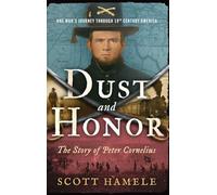 Dust and Honor - The Story of Peter Cornelius: One Man's Journey Through 19th Century America