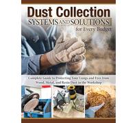 Dust Collection Systems and Solutions for Every Budget: Complete Guide to Protecting Your Lungs and Eyes from Wood, Metal, and Resin Dust in the Workshop (Fox Chapel Publishing) For Any Size Workshop