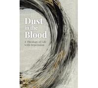Dust in the Blood: A Theology of Life with Depression