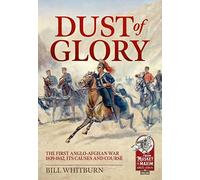 Dust of Glory: The First Anglo-Afghan War 1839-1842, its Causes and Course (Musket to Maxim)