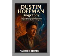 DUSTIN HOFFMAN BIOGRAPHY: EXPLORING THE INTENSITY, INNOVATION AND INSTINCTS OF A SCREEN ORIGINAL: THE STORY OF A PERFORMER WHO MAKE EVERY ROLE FEEL REAL