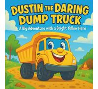 Dustin the Daring Dump Truck: Children's Book| A Big Dump Truck Adventure with a Bright Yellow Hero| 30 pages| For Ages 3-8 years old.