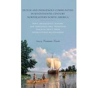 Dutch and Indigenous Communities in Seventeenth-Century Northeastern North America : What Archaeology, History, and Indigenous Oral Traditions Teach Us about Their Intercultural Relationships