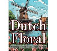 Dutch Floral: Relaxing Flower Fields Coloring Book: A Therapeutic Coloring Book for Adults Featuring Detailed Netherlands Flower Fields Illustrations ... Dutch Floral Beauty Gift For Women And Men