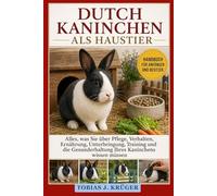 DUTCH-KANINCHEN ALS HAUSTIER: Alles, was Sie über Pflege, Verhalten, Ernährung, Unterbringung, Training und die Gesunderhaltung Ihres Kaninchens wissen müssen