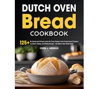 Dutch Oven Bread Cookbook: 125+ No-Knead and Artisan Loaves for Every Season: From Crusty French Classics to Sweet, Cheesy, and Holiday Breads - All Made in Your Dutch Oven