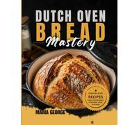DUTCH OVEN BREAD Mastery: From Basic Loaves to Artisan-Level Baking - Master Crusty Sourdough, Rustic Boules, Sandwich Bread, Whole Grain Recipes, ... & Foolproof Dutch (DUTCH OVEN BREAD RECIPES)